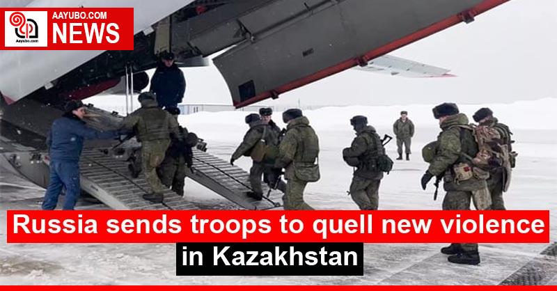Russia sends troops to quell new violence in Kazakhstan