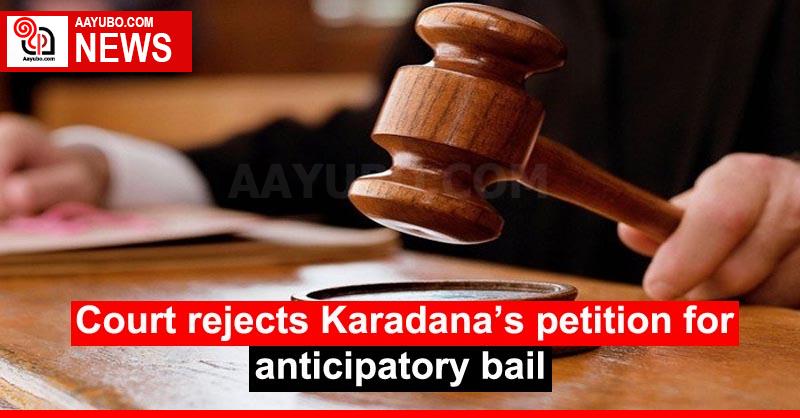 Court rejects Karadana’s petition for anticipatory bail