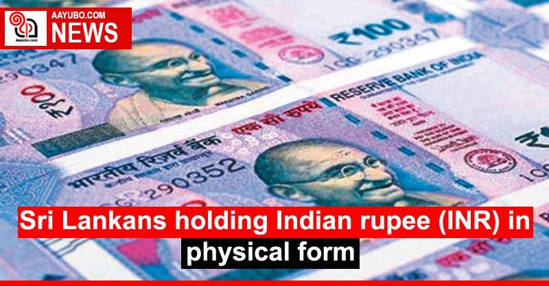 Sri Lankans holding Indian rupee (INR) in physical form