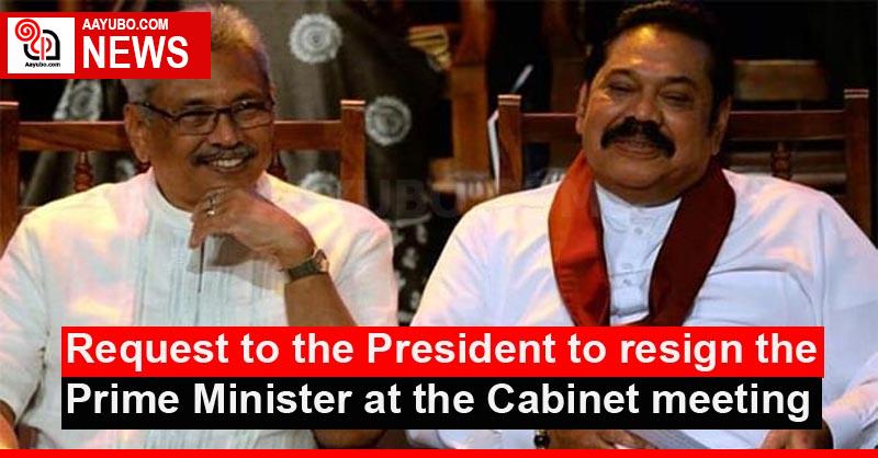 Request to the President to resign the Prime Minister at the Cabinet meeting