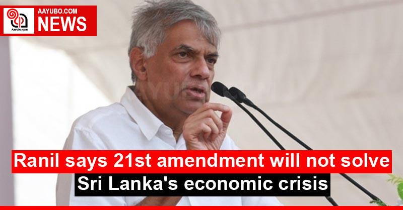 Ranil says 21st amendment will not solve Sri Lanka's economic crisis