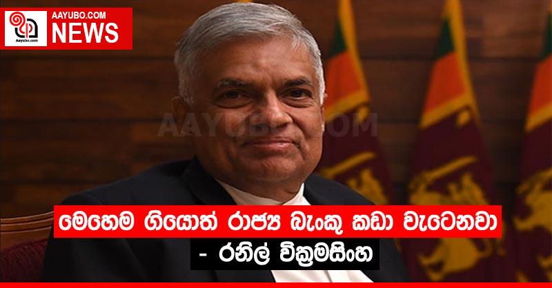 මෙහෙම ගියොත් රාජ්‍ය බැංකු කඩා වැටෙනවා - රනිල් වික්‍රමසිංහ