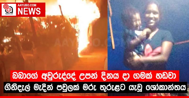 බබාගේ අවුරුද්දේ උපන් දිනය දා ගමක් හඬවා ගිනිදැල් මැදින් පවුලක් මරු තුරුළට යැවූ ශෝකාන්තය