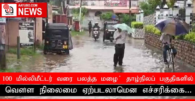 100 மில்லிமீட்டர் வரை பலத்த மழை ; தாழ்நிலப் பகுதிகளில் வௌ்ள நிலைமை ஏற்படலாமென எச்சரிக்கை...
