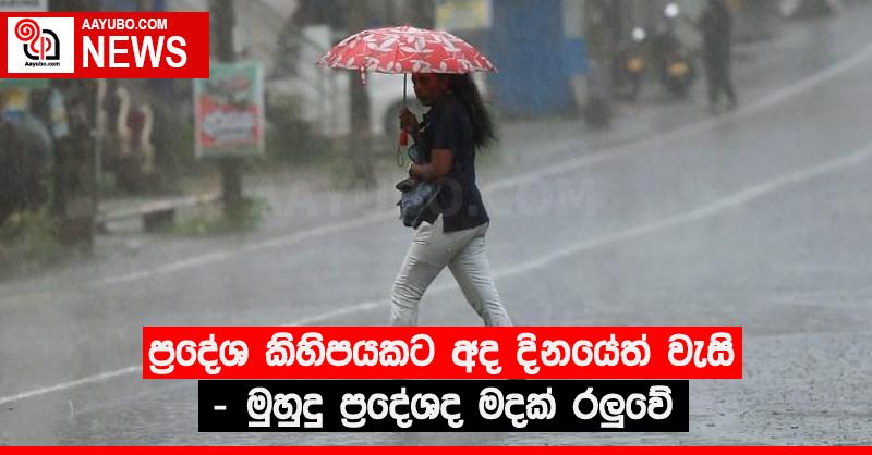 ප්‍රදේශ කිහිපයකට අද දිනයේත් වැසි - මුහුදු ප්‍රදේශද මදක් රලුවේ