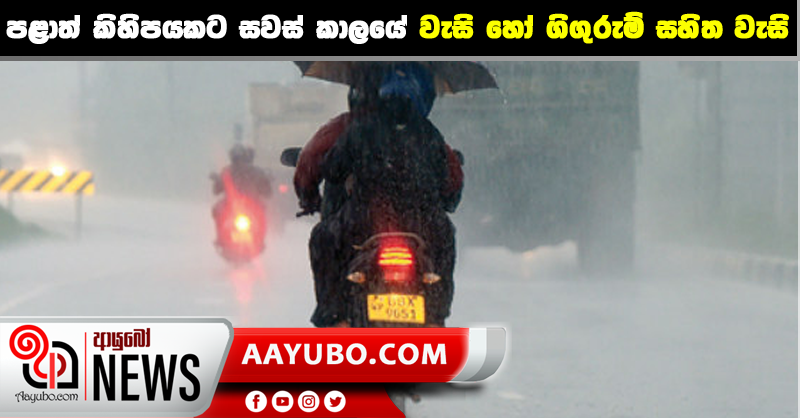 පළාත් කිහිපයකට සවස් කාලයේ වැසි හෝ ගිගුරුම් සහිත වැසි