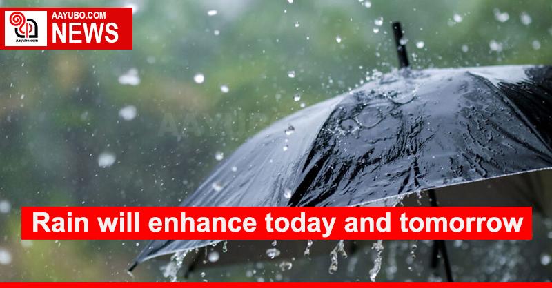 Rain will enhance today and tomorrow