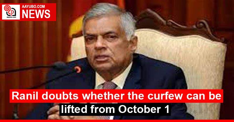 Ranil doubts whether the curfew can be lifted from October 1