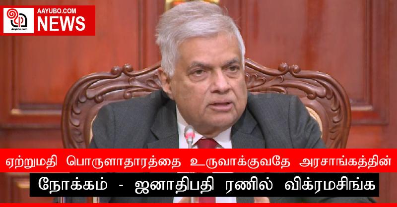 ஏற்றுமதி பொருளாதாரத்தை உருவாக்குவதே அரசாங்கத்தின் நோக்கம் - ஜனாதிபதி ரணில் விக்ரமசிங்க