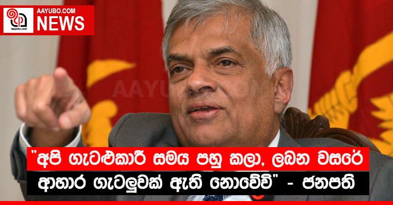“අපි ගැටළුකාරී සමය පහු කලා, ලබන වසරේ ආහාර ගැටලු‍වක් ඇති නොවේවි” - ජනපති