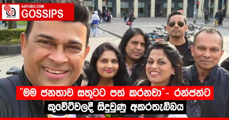 “මම ජනතාව සතුටට පත් කරනවා” - රන්ජන්ට කුවේට්වලදී සිදුවුණු අකරතැබ්බය 