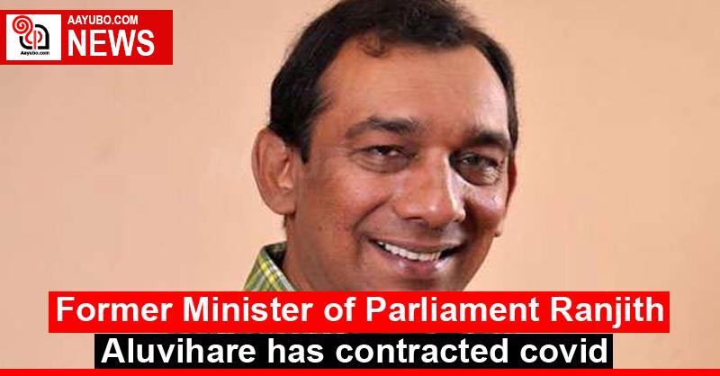 Former Member of Parliament Ranjith Aluvihare has contracted covid