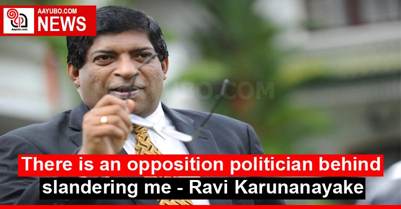 There is an opposition politician behind slandering me - Ravi Karunanayake