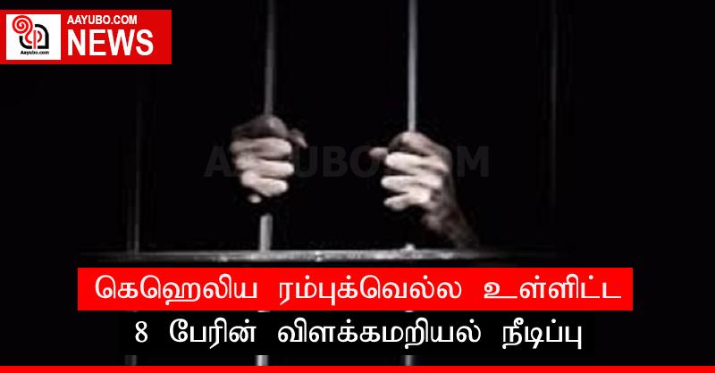 கெஹெலிய ரம்புக்வெல்ல உள்ளிட்ட 8 பேரின் விளக்கமறியல் நீடிப்பு