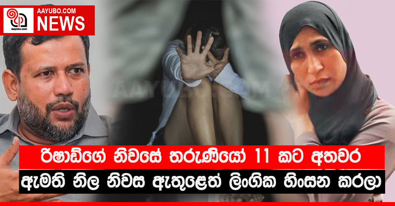 රිෂාඩ්ගේ නිවසේ තරුණියෝ 11 කට අතවර - ඇමති නිල නිවස ඇතුළෙත් ලිංගික හිංසන කරලා