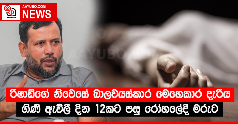 රිෂාඩ්ගේ නිවෙසේ බාලවයස්කාර මෙහෙකාර දැරිය ගිණී ඇවිලී දින 12කට පසු රෝහලේදී මරුට