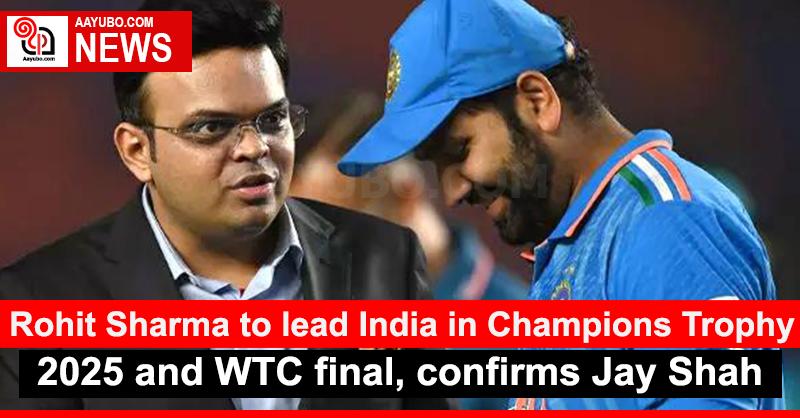 Rohit Sharma to lead India in Champions Trophy 2025 and WTC final, confirms Jay Shah