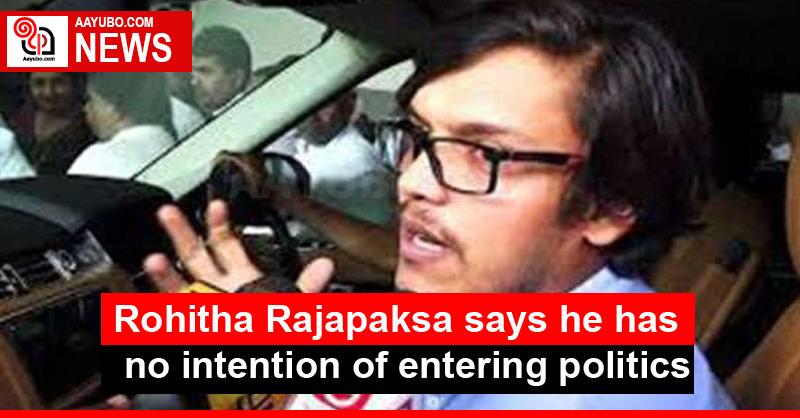 Rohitha Rajapaksa says he has no intention of entering politics
