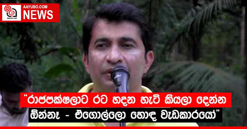 “රාජපක්‍ෂලාට රට හදන හැටි කියලා දෙන්න ඕන්නෑ - ඒගොල්ලො හොඳ වැඩකාරයෝ”