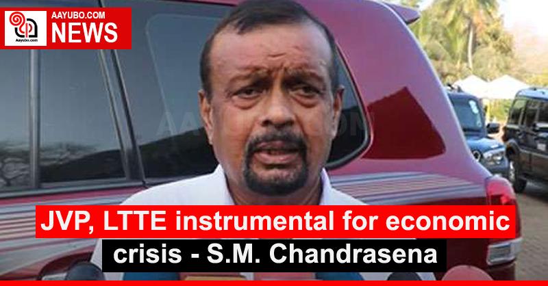 JVP, LTTE instrumental for economic crisis: S.M. Chandrasena