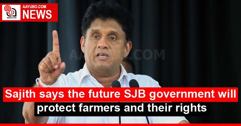 Sajith says the future SJB government will protect farmers and their rights