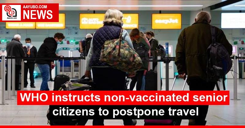 WHO instructs non-vaccinated senior citizens to postpone travel