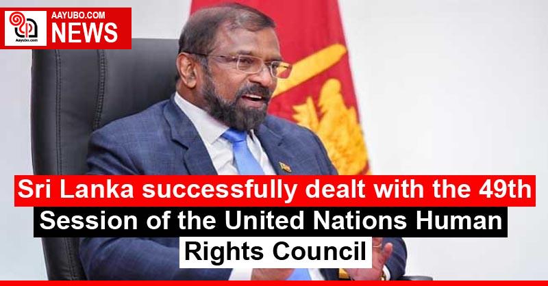 Sri Lanka successfully dealt with the 49th Session of the United Nations Human Rights Council