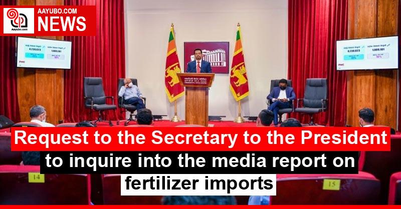Request to the Secretary to the President to inquire into the media report on fertilizer imports