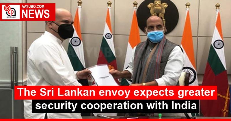 The Sri Lankan envoy expects greater security cooperation with India