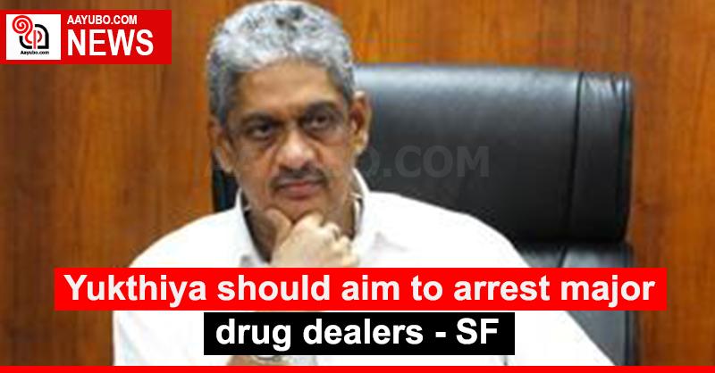 Yukthiya should aim to arrest major drug dealers - SF