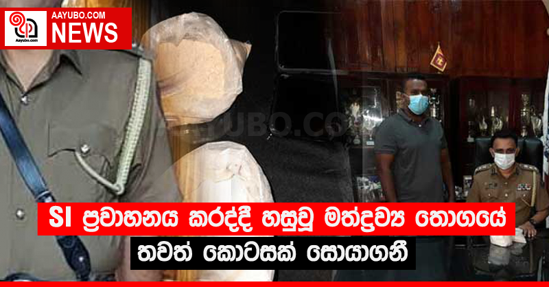 SI ප්‍රවාහනය කරද්දී හසුවූ මත්ද්‍රව්‍ය තොගයේ තවත් කොටසක් සොයාගනී
