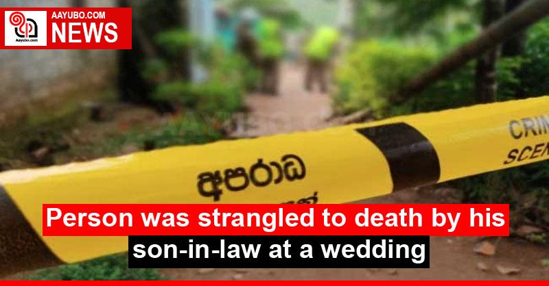 Person was strangled to death by his son-in-law at a wedding