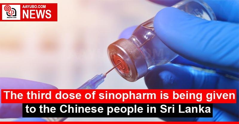 The third dose of sinopharm is being given to the Chinese people in Sri Lanka