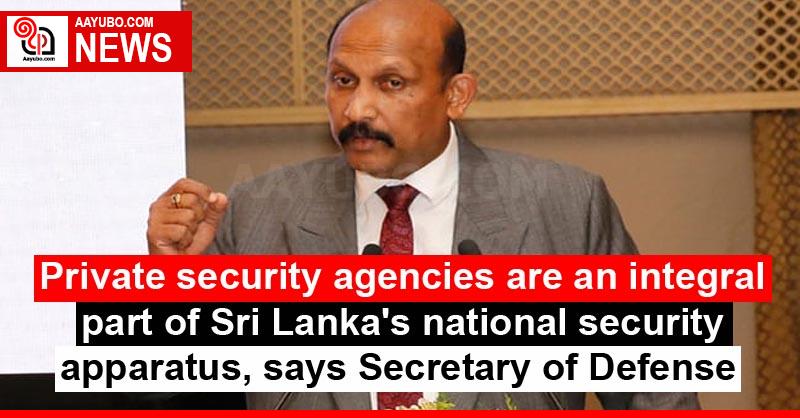 Private security agencies are an integral part of Sri Lanka's national security apparatus, says Secretary of Defense