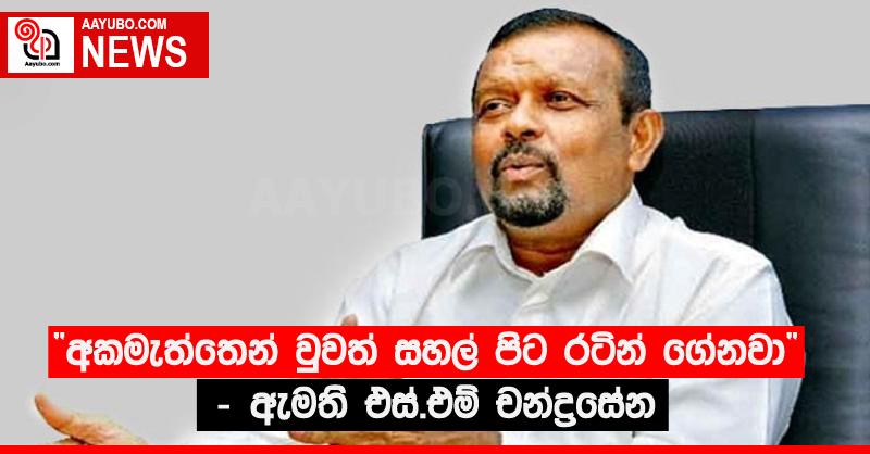 “අකමැත්තෙන් වුවත් සහල් පිට රටින් ගේනවා” - ඇමති එස්.එම් චන්ද්‍රසේන 