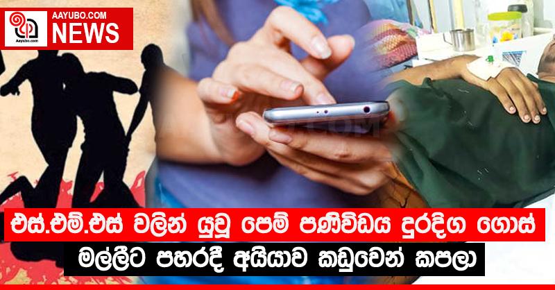 එස්.එම්.එස් වලින් යැවූ පෙම් පණිවිඩය දුරදිග ගොස් මල්ලීට පහරදී අයියාව කඩුවෙන් කපලා