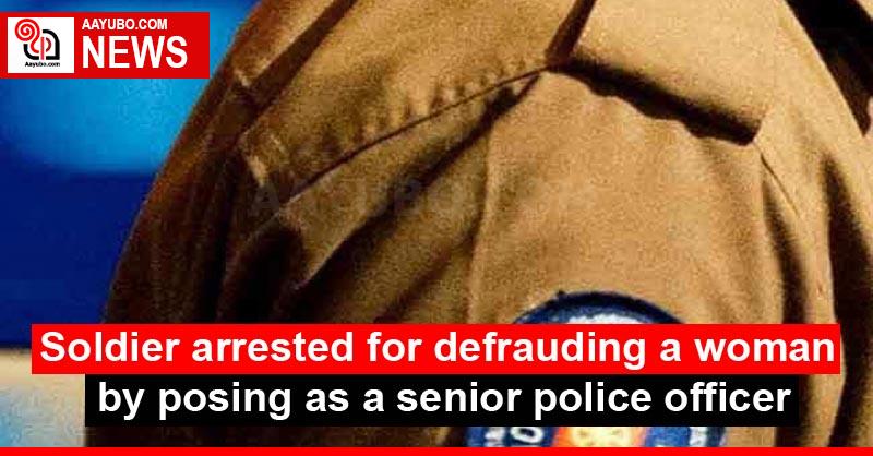 Soldier arrested for defrauding a woman by posing as a senior police officer