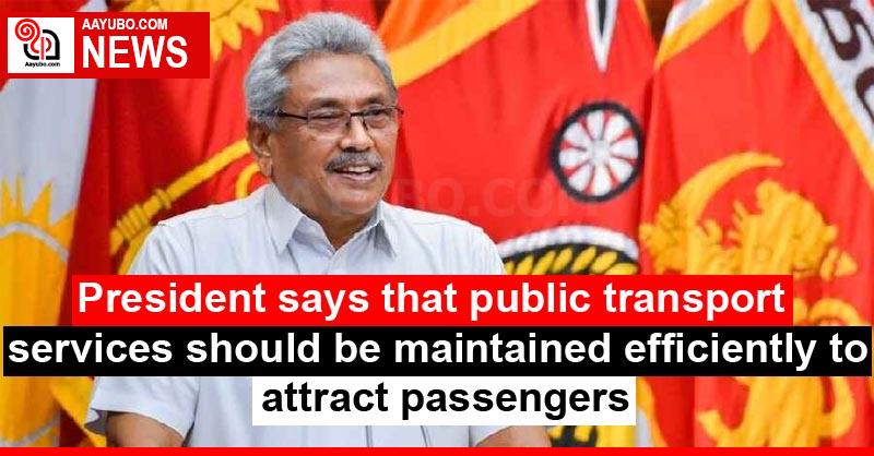 President says that public transport services should be maintained efficiently to attract passengers