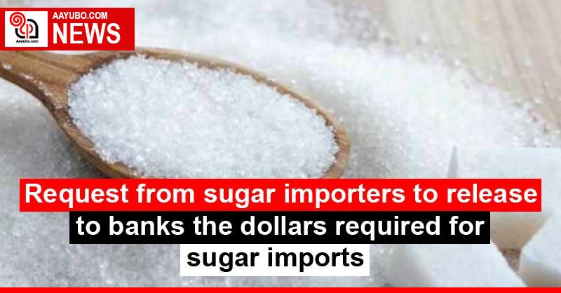 Request from sugar importers to release to banks the dollars required for sugar imports