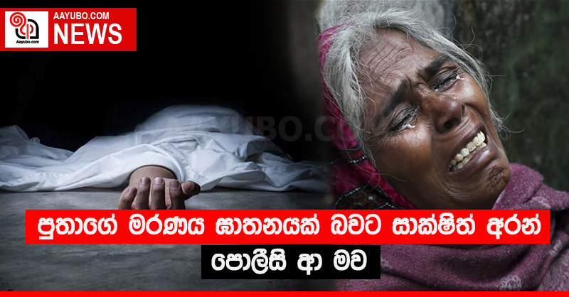 පුතාගේ මරණය ඝාතනයක් බවට සාක්ෂිත් අරන් පොලීසි ආ මව