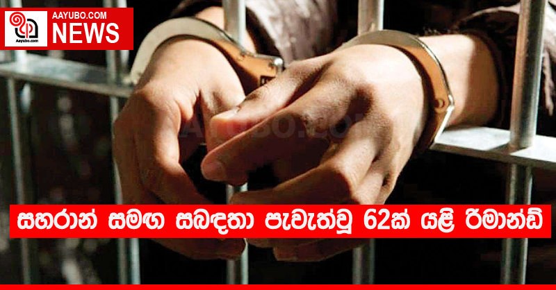 සහරාන් සමඟ සබඳතා පැවැත්වූ 62ක් යළි රිමාන්ඩ්