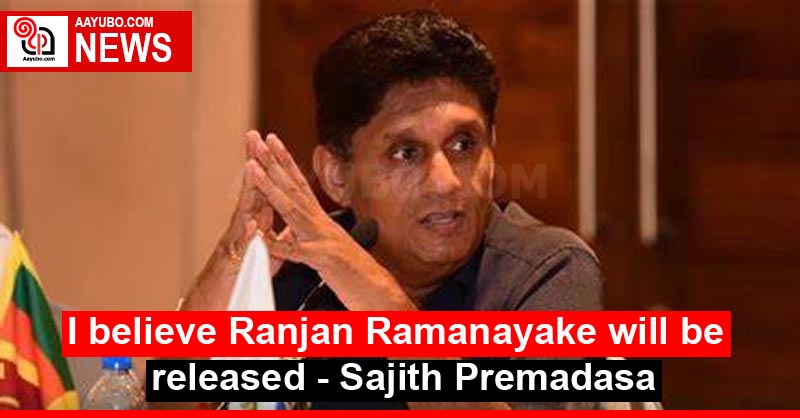 I believe Ranjan Ramanayake will be released - Sajith Premadasa