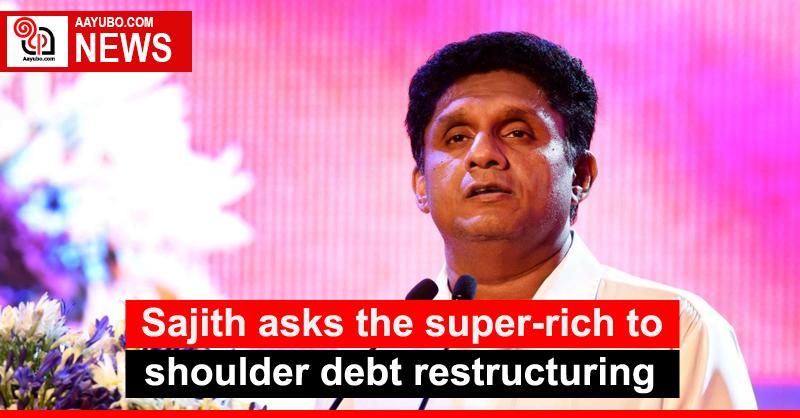 Sajith asks the super-rich to shoulder debt restructuring