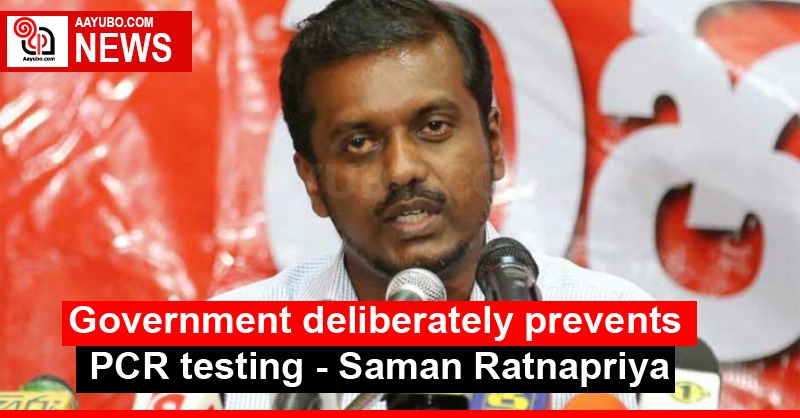 Government deliberately prevents PCR testing - Saman Ratnapriya