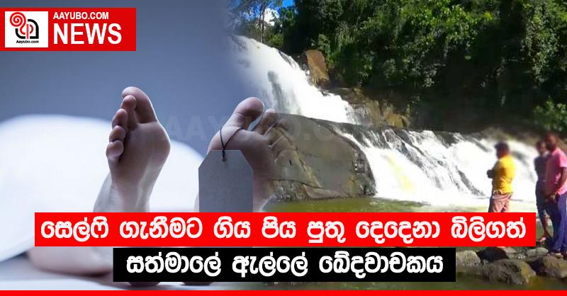 සෙල්ෆි ගැනීමට ගිය පිය පුතු දෙදෙනා බිලිගත් සත්මාලේ ඇල්ලේ ඛේදවාචකය