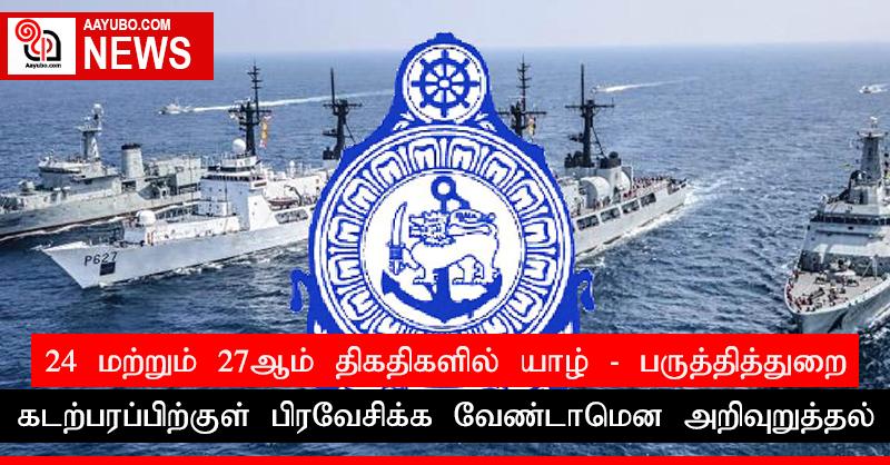 24 மற்றும் 27ஆம் திகதிகளில் யாழ் - பருத்தித்துறை கடற்பரப்பிற்குள் பிரவேசிக்க வேண்டாமென அறிவுறுத்தல்