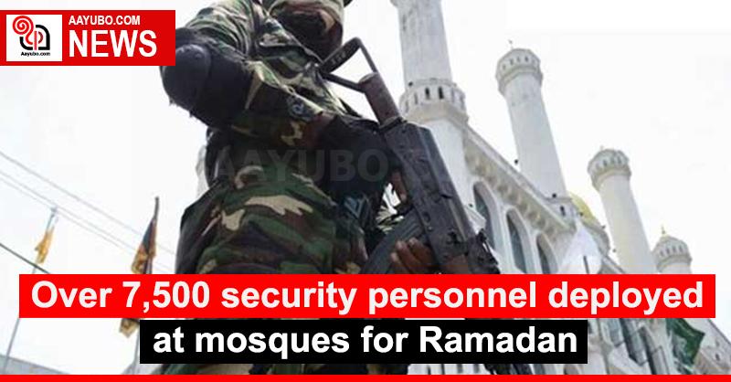 Over 7,500 security personnel deployed at mosques for Ramadan