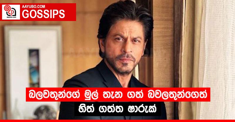 බලවතුන්ගේ මුල් තැන ගත් බවලතුන්ගෙත් හිත් ගත්ත ෂාරුක්