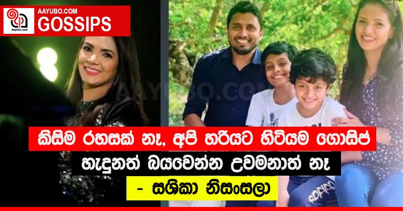 “කිසිම රහසක් නෑ, අපි හරියට හිටියම ගොසිප් හැදුනත් බයවෙන්න උවමනාත් නෑ” - සශිකා නිසංසලා