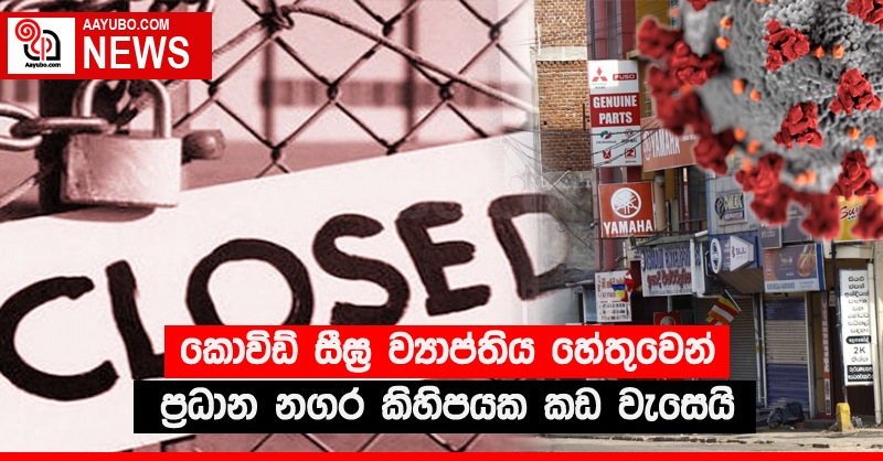 කොවිඩ් සීඝ්‍ර ව්‍යාප්තිය හේතුවෙන් ප්‍රධාන නගර කිහිපයක කඩ වැසෙයි